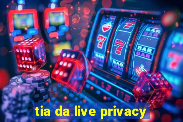 tia da live privacy